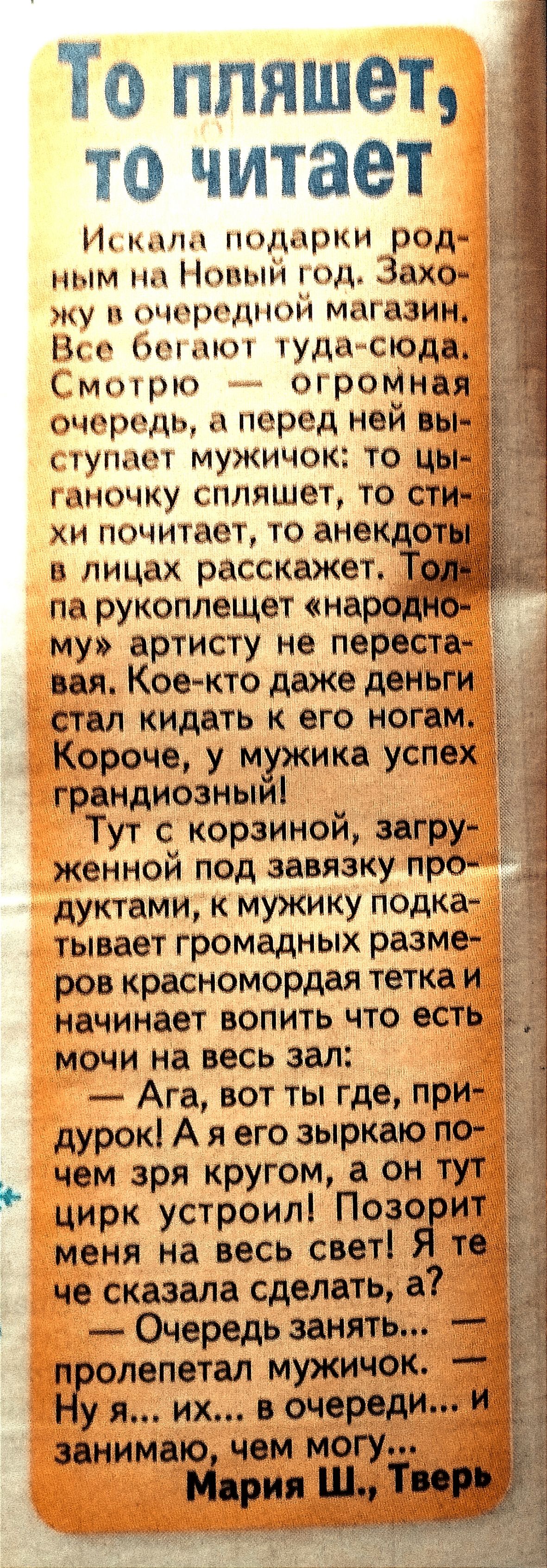 9 То пляшет то читает Нип подки род ным п ныи _д Захо у пчиртдпой матазин и от тудацсюдц мшрю О роммая пчортдЬ іюред ней БЫ УПк МУКИЧОК ТО ЦЫ і ПЦЩКУ СПЛЯШВТ ТО СТИ хи почитает то анек от в лицах расскажет па рукоплещет наро му артисту не переста ван Кое кто даже деньги 1 стал кидать к его ногам Короче у мужика успех грандиозным Тут с корзиной загру женной под завязку про дуктами к мужику подка ты