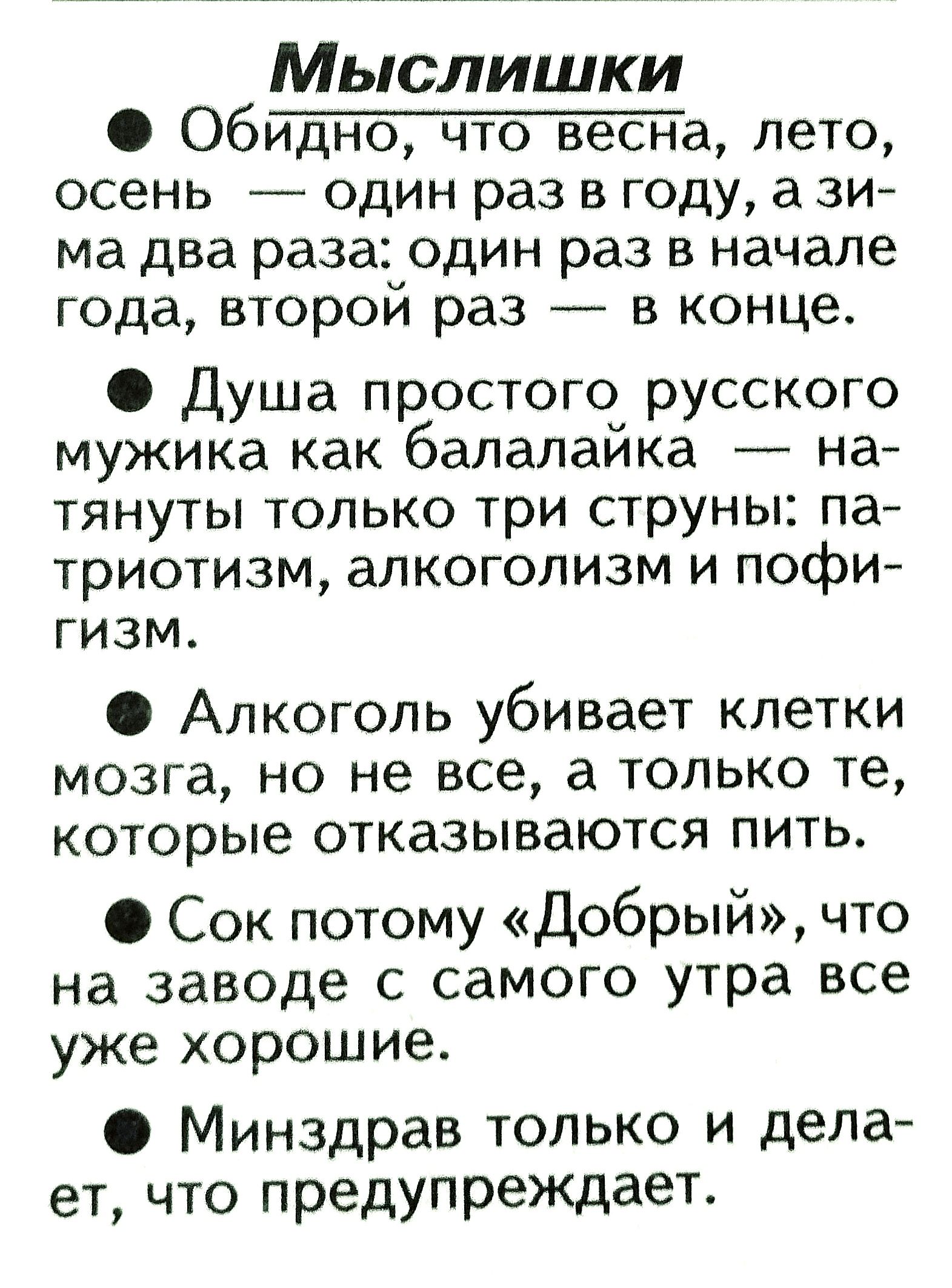 Мыслишки Обидно что весна лето осень один раз в году а зи ма два раза один раз в начале года второй раз в конце Душа простого русского мужика как балалайка на тянуты только три струны па триотизм алкоголизм и пофи гизм Алкоголь убивает клетки мозга но не все а только те которые отказываются пить Сок потому Добрый что на заводе с самого утра все уже хорошие Минздрав только и дела ет что предупрежда