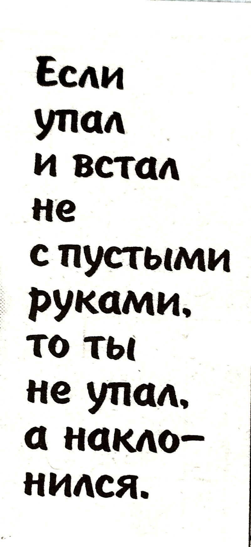 Если упал и встал не с пустыми руками то ты не упад накло нился