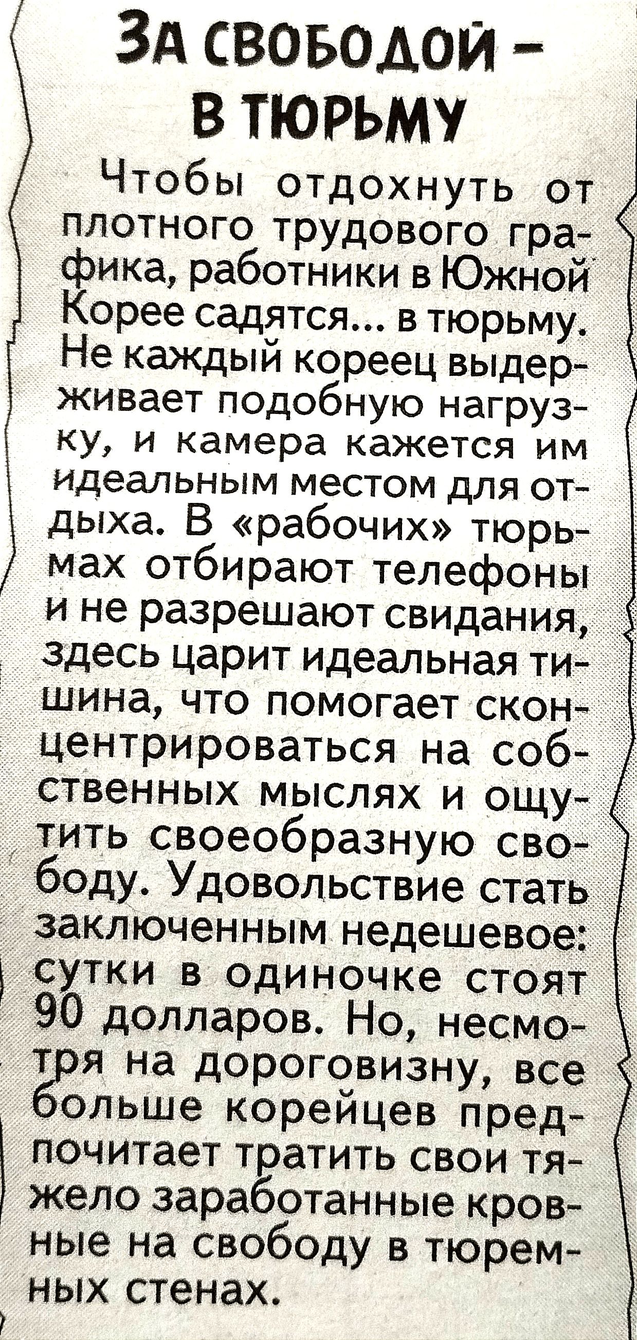 ЗА своводои в тюрьму Чтобы отдохнуть от плотного трудового гра фика работники в Южной Корее садятся в тюрьму Не каждый кореец выдер живает подобную нагруз КУ И камера кажется ИМ идеальным МеСТОМ дЛЯ ОТ дыха В рабочих тюрь мах отбирают телефоны и не разрешают свидания здесь царит идеальная ти шина что помогает скон центрироваться на соб ственных мыслях и ощу тить своеобразную сво боду Удовольствие 