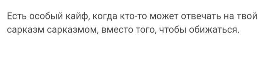 Есть особый кайф когда кто то может отвецать на твой сарказм сарказмом вместо того чтобы обижаться