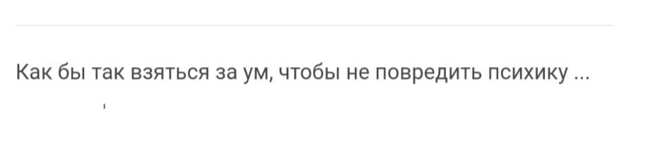 Как бы так взяться на ум чтобы не повредить психику