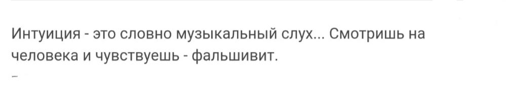 Интуиция _ это словно музыкальный слух смотришь а человека и чувсувуьшь Фальшивит