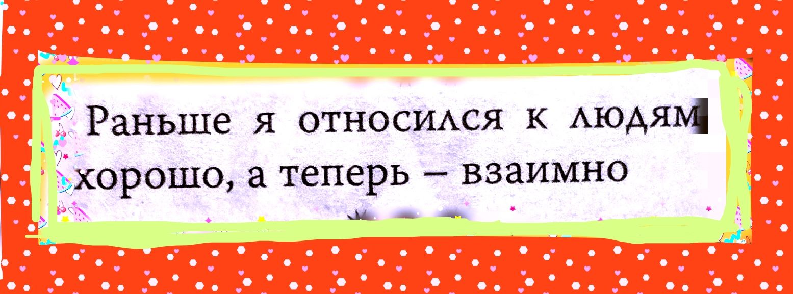 Раньше я относимя Аюдям хорошо а теперь взаимно
