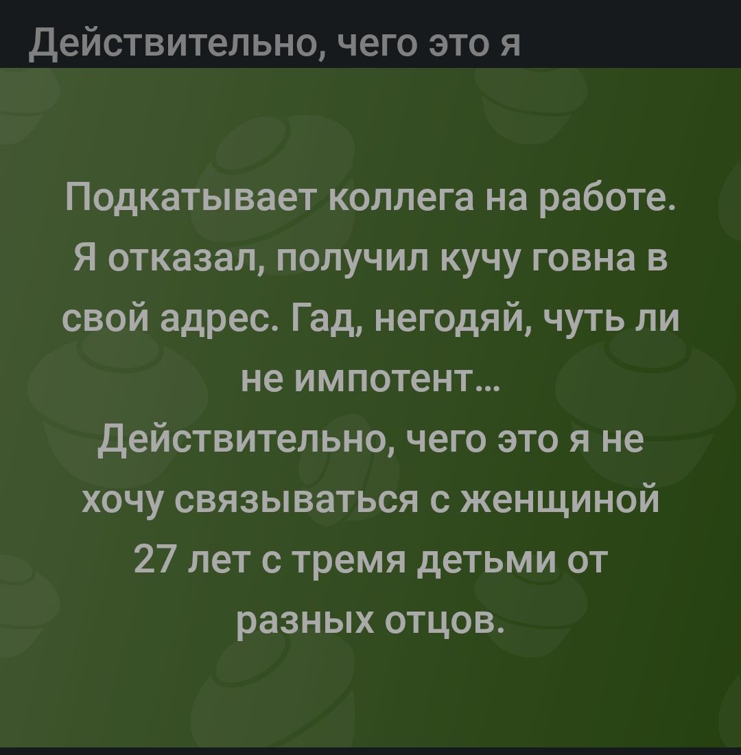 действительно чего ЭТО Я Подкатывает коллега на работе Я отказал получил кучу говна в свой адрес Гад негодяй чуть ли не импотент действительно чего это я не хочу связываться с женщиной 27 лет с тремя детьми от разных отцов