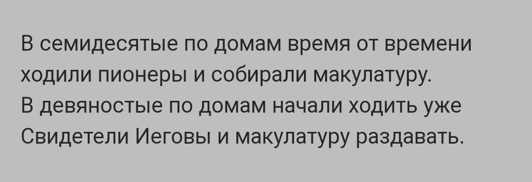 В семидесятые ПО ДОМЗМ ВРЕМЯ ОТ времени ходили пионеры и собирали макулатуру В девяностые ПО домам НЗЧБПИ ХОДИТЬ уже Свидетели Иеговы и макулатуру раздавать