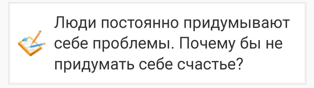 Люди постоянно придумывают себе проблемы. Так почему же не придумать себе счастье?