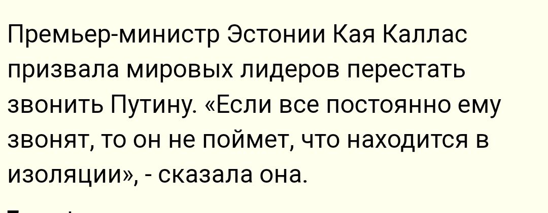 Премьер министр Эстонии Кая Каллас призвала мировых лидеров перестать звон ить Путину Если все постоянно ему звонят то он не поймет что находится в изопяци и сказала она