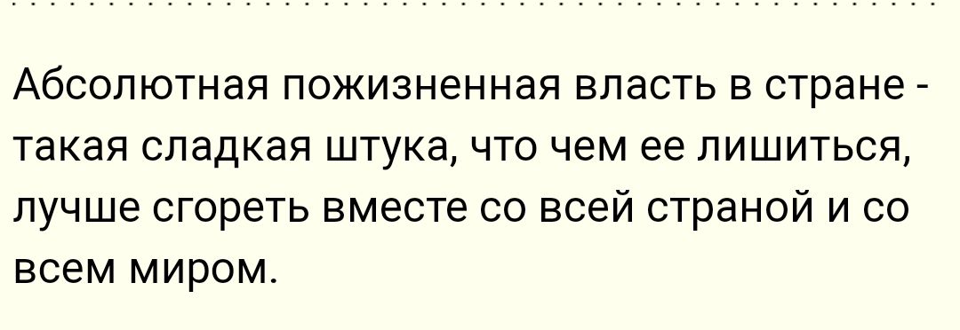 АБСОЛЮТНЭЯ ПОЖИЗНЭННЗЯ ВЛЭСТЬ В стране ТаКаЯ СЛЭДКЭЯ ШТУКЗ ЧТО чем ее ПИШИТЬСП лучше сгореть вместе со всей страной и со Всем миром