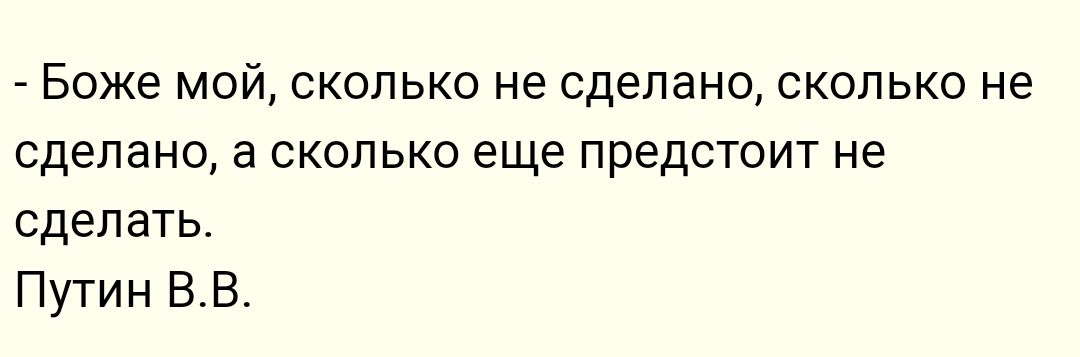 Боже мой сколько не сделано скольки не сделано а сколько еще предстоит не сделать Путин ВВ