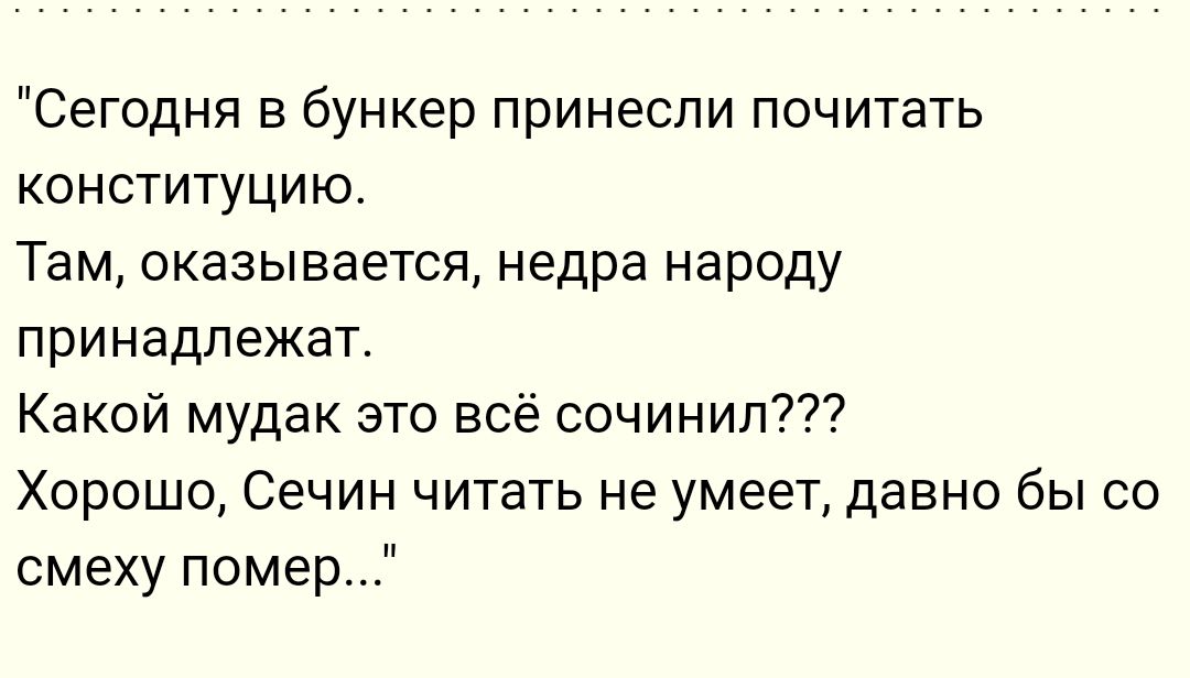 Сегодня в бункер принесли почитать конституцию Там оказывается недра народу принадлежат Какой мудак это всё сочинил Хорошо Сечин читать не умеет давно бы со смеху помер