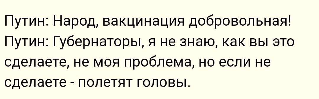 Путин Народ вакцинация добровольная Путин Губернаторы и не знаю как вы это сделаете не моя проблема но если не сделаете полетят головы
