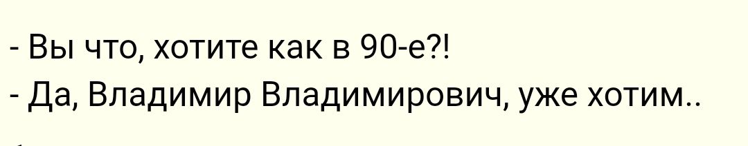 Вы что хотите как в 90 е Да Владимир Владимирович уже хотим