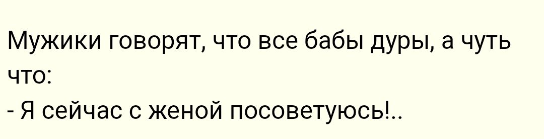 Мужики говорят что все бабы дуры а чуть что Я сейчас с женой посоветуюсь_