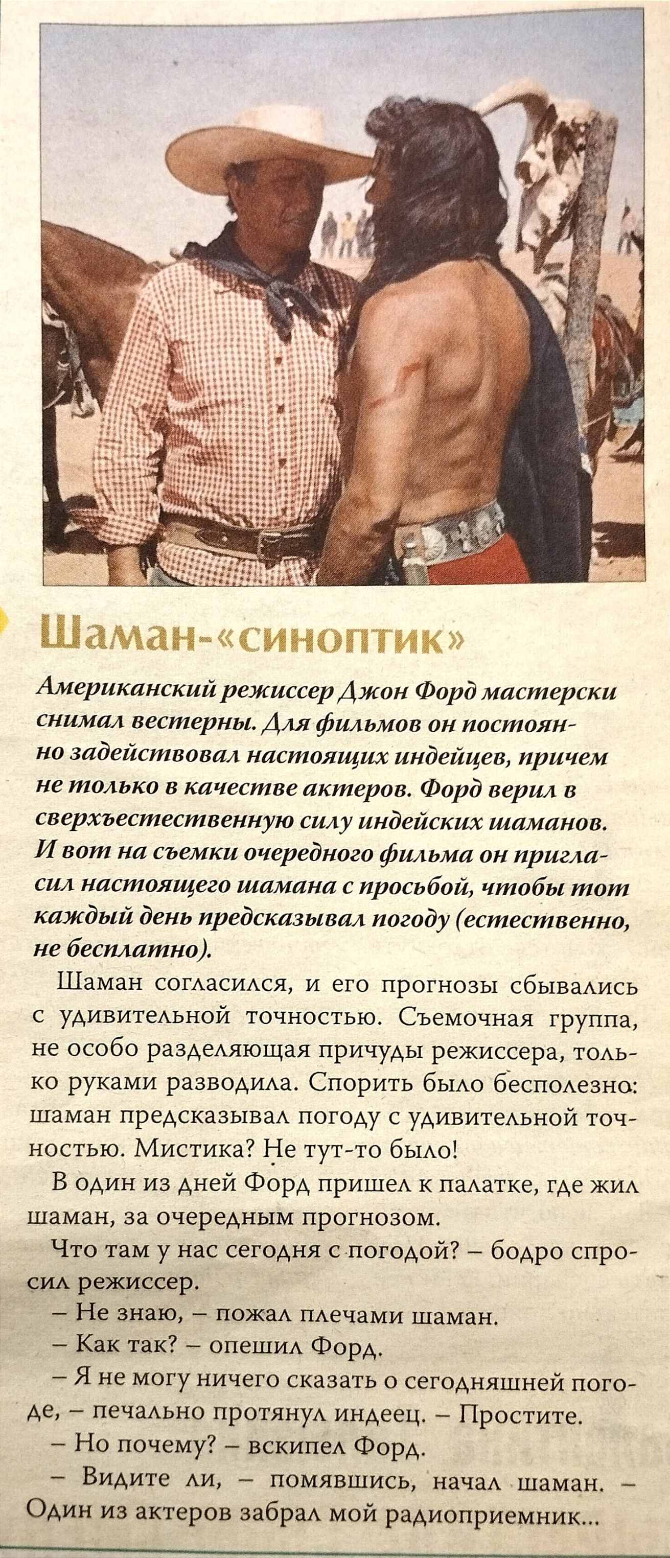 Шаман синоптик Американский рсжиперджпи Форд мистерски снимал вестерны Аля фо ии постоят но задействовал нмталщих индейца прпчш не только в качестшз актеров Фпрд верил в сперместественную пилу индейских шльианшъ и вот на Съемки очередного фшьмп рима сщ иистоящегп шамшш просьбой чтобы тот каждый день предскизмвил погаду естестпгшю не бесплатно Шаман сосшся и его прогнозы сбыись с уАИвитеАыюй точнос
