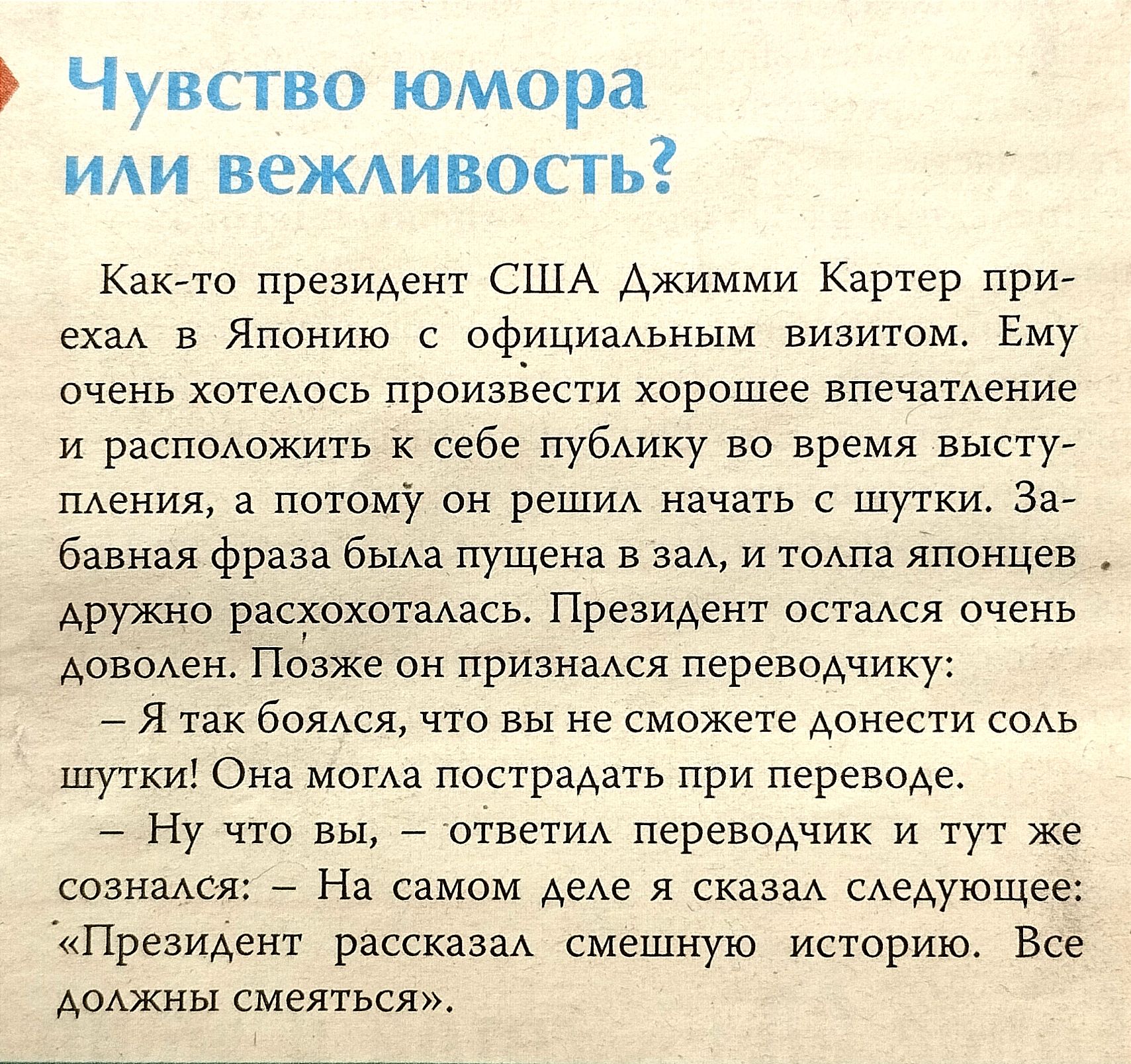 Чувство юмора ИАИ вежливость Кам о президент США Ажимми Картер при з в Японию с официадьпым визитом Ему очень хотеАось произвести хорошее впечатдение и распоАпжить себе пубАику во время высту шения а потому он реш начать с шут За бавния фраза пущена в и тоАпа японцев дружно расхохотаАась ПрезиАент остался очень Аоводен Пёзже он признался переводчику я так боя что вы не сможете Аоиести соАь шутки О