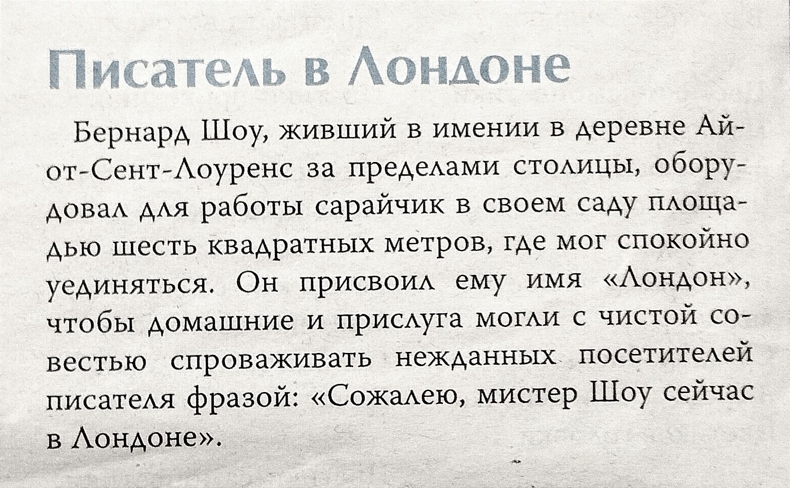 Пиши ч Аопмпне Бернард Шоу живший в имении в деревне Айг оъСенъАоуренс за предми стОАицы обоин Авва работы сарайчик в своем с моща Аью шесть квадрпных метров где мог спокойно уединяться Он присвои ему имя АонАон чтобы домашние и принца мог с чистой со вестью спроваживать нежАанных посетитеАей писатем фразой СожаАеЮ мистер Шоу сейчас в АонАоне