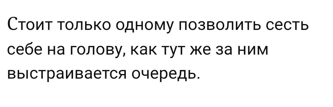 СТОИТ ТОЛЬКО одному ПОЗВОЛИТЬ сесть себе на ГОЛОВУ КЗК ТУТ же 33 НИМ ВЫСТРЗИВВЕТСЯ очередь