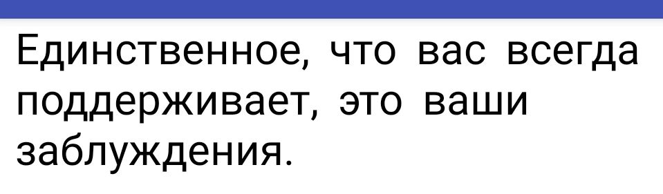 _ Единственное что вас всегда поддерживает это ваши заблуждения