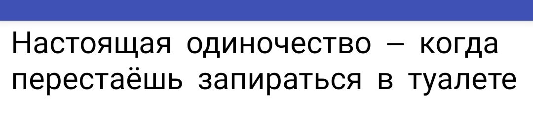 _ Настоящая одиночество когда перестаёшь запираться в туалете