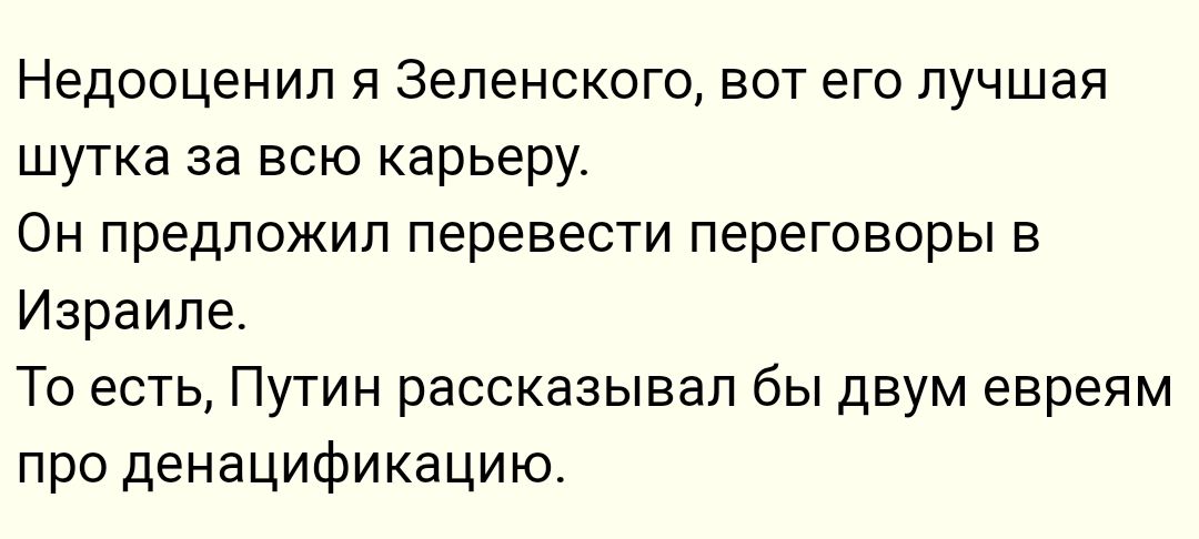 Недооценип я Зеленскощ вот его лучшая шутка за всю карьеру Он предложил перевести переговоры в Израиле То есть Путин рассказывал бы двум евреям про денацификацию