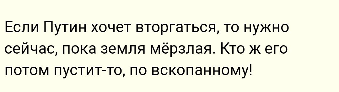 Если Путин хочет вторгаться то нужно сейчас пока земля мёрзпая Кто ж его потом пустигто по вскопанному