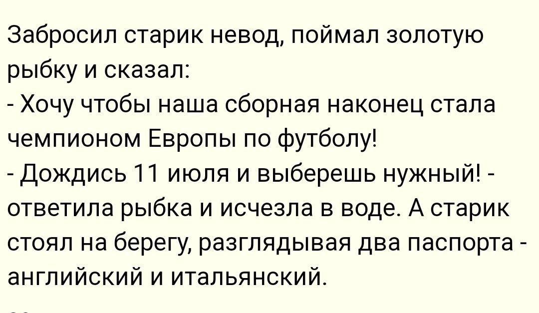 Забросип старик невод поймал золотую рыбку и сказал _ Хочу чтобы наша сборная наконец стала чемпионом Европы по футболу А дождись 11 июля и выберешь нужный ответила рыбка И исчезла В воде А старик стоял на берегу разглядывая два паспорта английский и итальянский