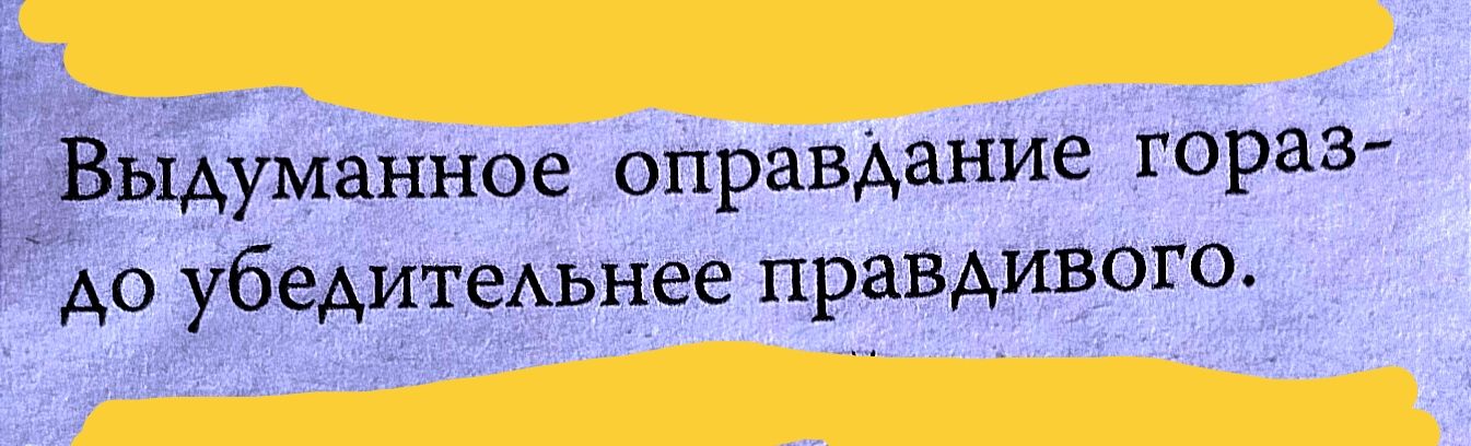 Выдуманное оправдание гораз до убедитеАьнее правдивого