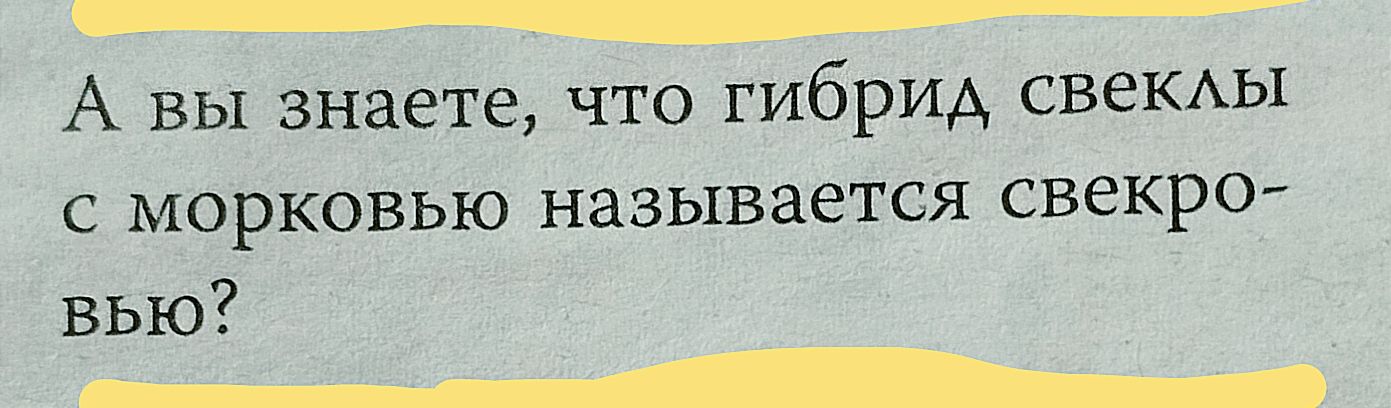 А вы знаете что гибрид СВЕКАЫ с морковью называется свекро вью ______