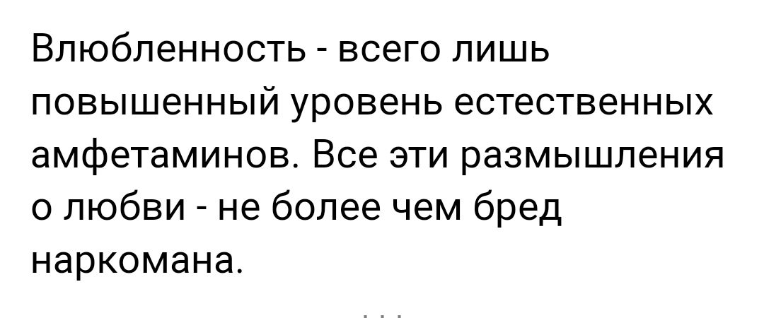 Влюбленность всего лишь повышенный уровень естественных амфетаминов Все эти размышления о любви не более чем бред наркомана