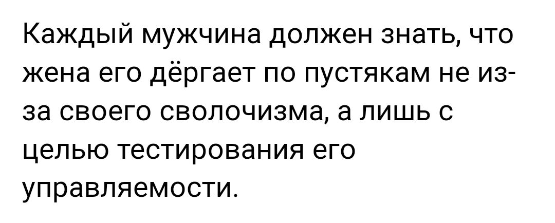 Каждый мужчина должен знать что жена его дёргает по пустякам не из за своего свопочизма а лишь с целью тестирования его управляемости