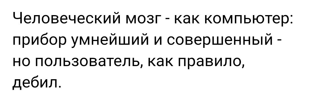 Человеческий мозг как компьютер прибор умнейший и совершенный но пользователь как правило дебил