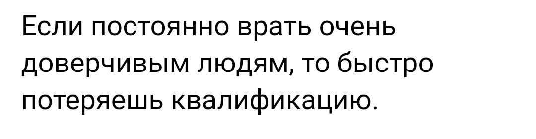 ЕСЛИ ПОСТОЯННО врать очень дОВЕрЧИВЫМ ЛЮДЯМ ТО бЫСТрО потеряешь КВЭПИфИКаЦИЮ