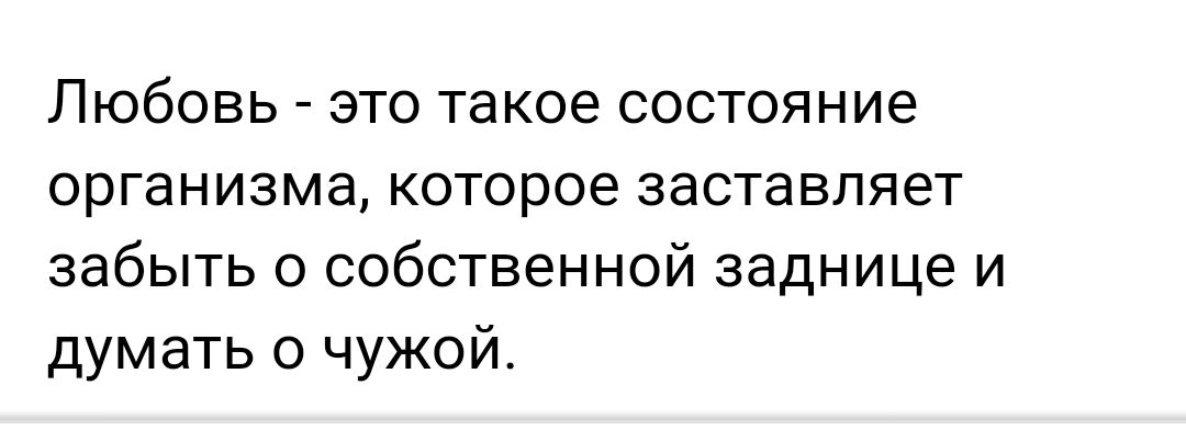 Любовь _ это такое состояние организма которое заставляет забыть о собственной заднице и думать о чужой