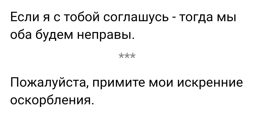 Если я с тобой соглашусь тогда мы оба будем неправы Пожалуйста примите МОИ искренние оскорбления