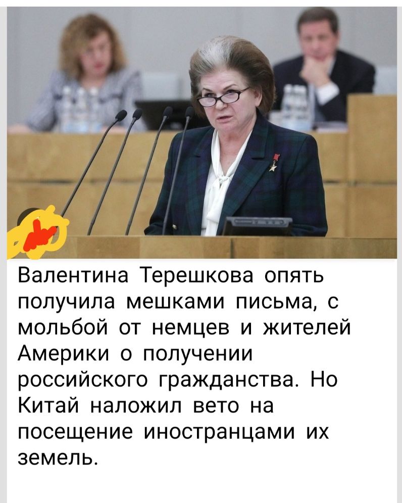 Валентина Терешкова опять получила мешками письма с мольбой от немцев и жителей Америки о получении российского гражданства Но Китай наложил вето на посещение ИНОСТРЗНЦЭМИ ИХ земель