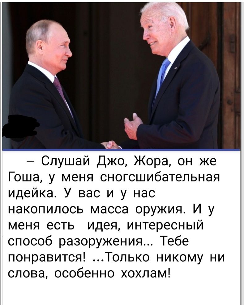 Слушай Джо Жора он же Гоша у меня сногсшибательная идейка У вас и у нас накопилось масса оружия И у меня есть идея интересный способ разоружения Тебе понравится Только никому ни слова особенно хохлам