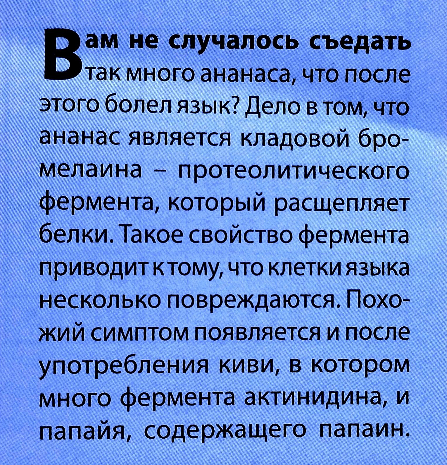 Вам не случалось съедать так много ананаса что после этого болел язык депо в том что ананас является кладовой бро мелаина протеолитического фермента который расщепляет белки Такое свойство фермента приводитктому что клетки языка несколько повреждаются Похо жий симптом появляется и после употребления киви в котором много фермента актинидина и папайя содержащего папаин