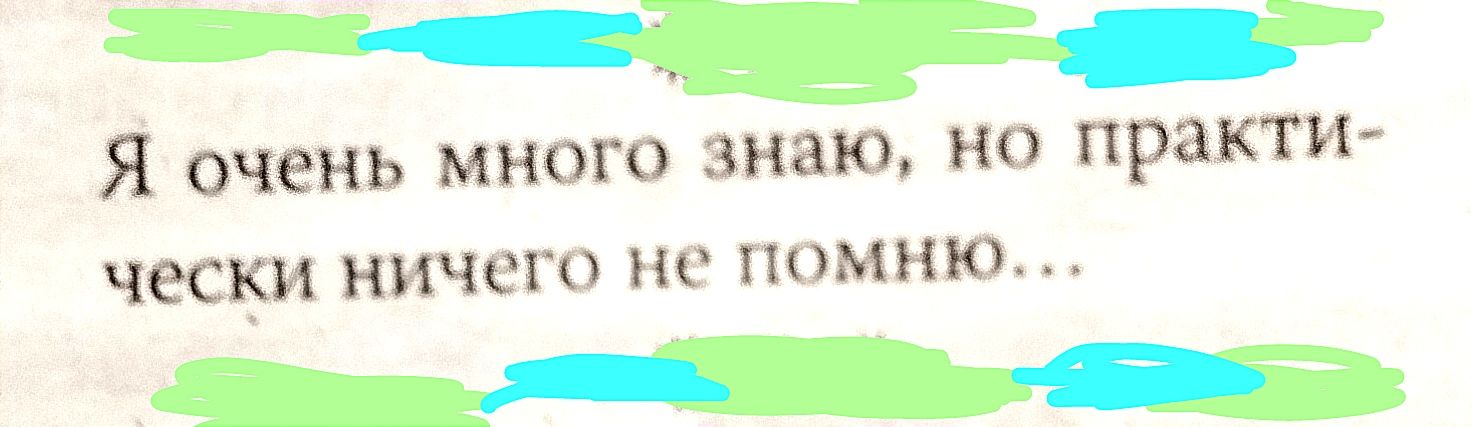 Я очень МНОГО знаю НО практи чески НИЧЕГО не ПОМНЮ ___э