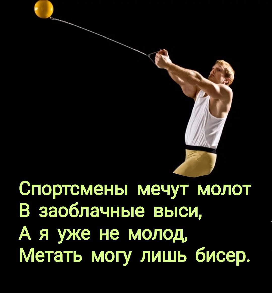 _ Спортсмены мечут молот В заоблачные выси А я уже не молод Метать могу лишь бисер