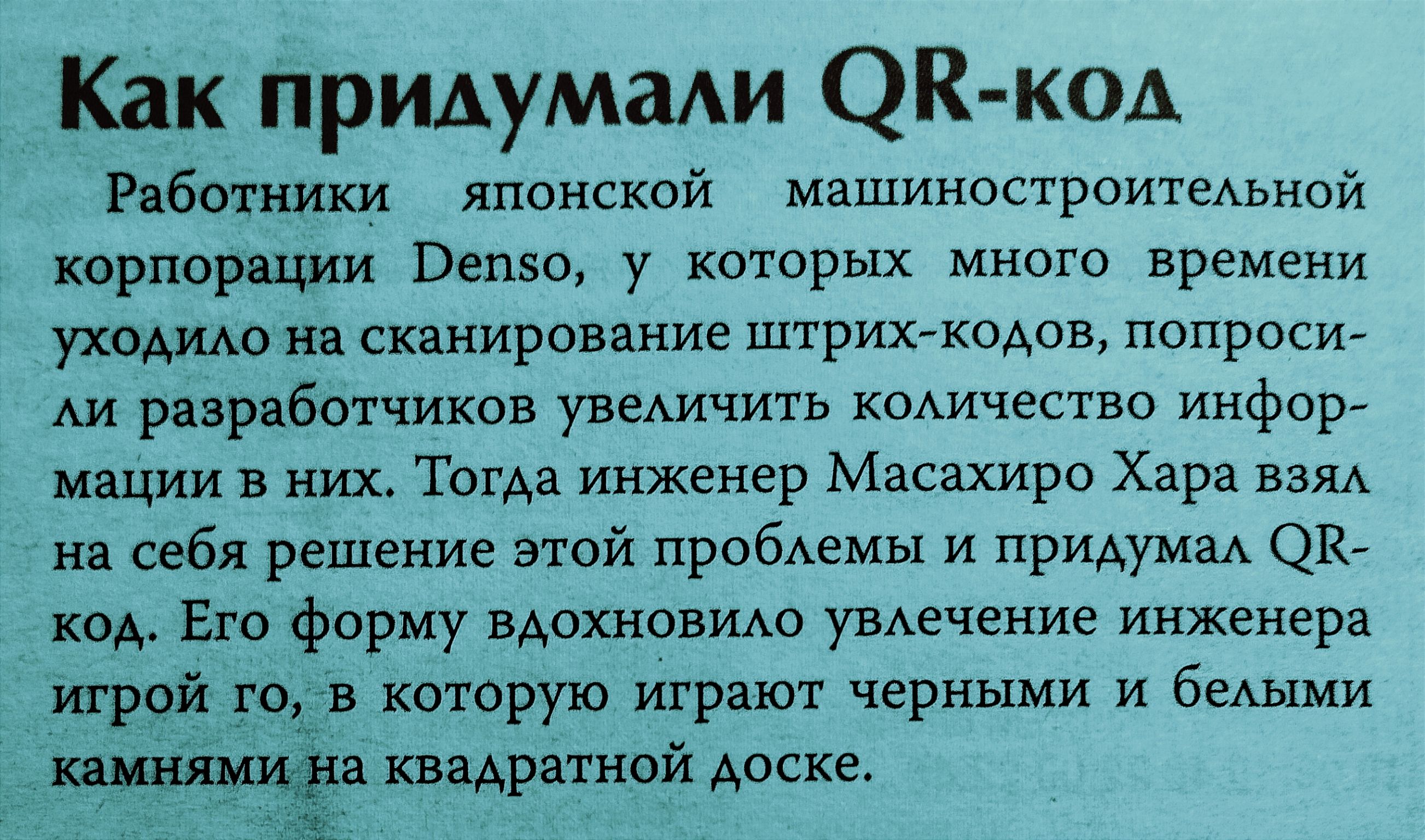 Как придумаАи ЭК код Работники японской мзшиностроитеммой хорпарщии Вепэо у которых много времени уходило ип сканирование штрихаодов попроси АИ разработчиков увеАичить коАичество иифор мании них Тогда инженер Масахиро Хард на себя решение этой пробАемы и придумаА ок к Его форму вАохновмо увАечение инженера игрой го в которую играют черными и беАЫМи ища кнвАратной доске