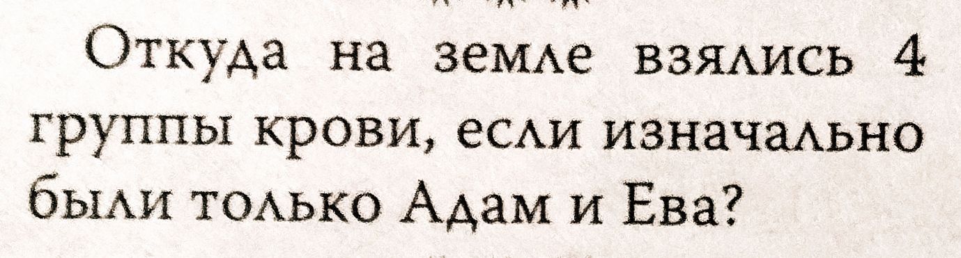 Откуда на зеМАе взядись 4 группы крови есди изначмьно бьми ТОАЬКО Адам и Ева