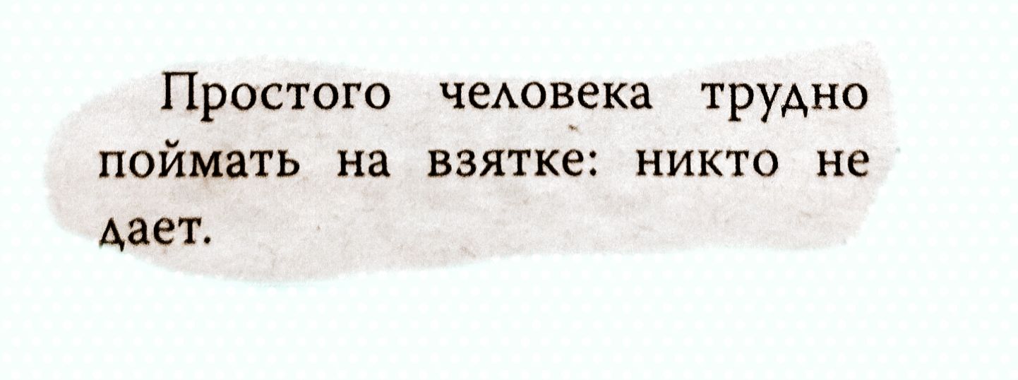 Простого чеАовека трудно поймать на взятке никто не дает