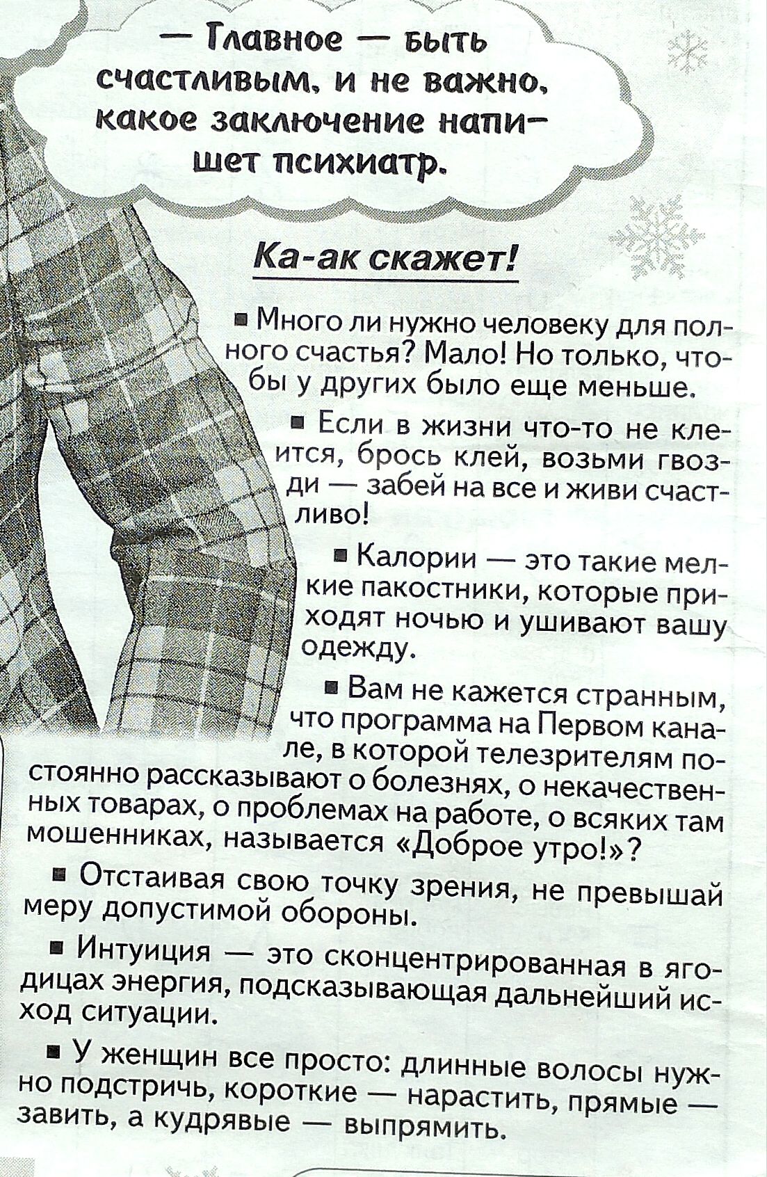 Главное выть _ счастливым и не важно какое заключение напи шет психиатр Ка ак скажет Много ли нужно человеку для поле ного счастья Мало Но только что бы у других было еще меньше в Если в жизни что то не кле ится брось клей возьми гвоз ди забей на все и живи счаст пиво Калории это такие Мел кие пакостники которые приг ходят ночью и ушивают вашу одежду Вам не кажется странным что программа на Первом