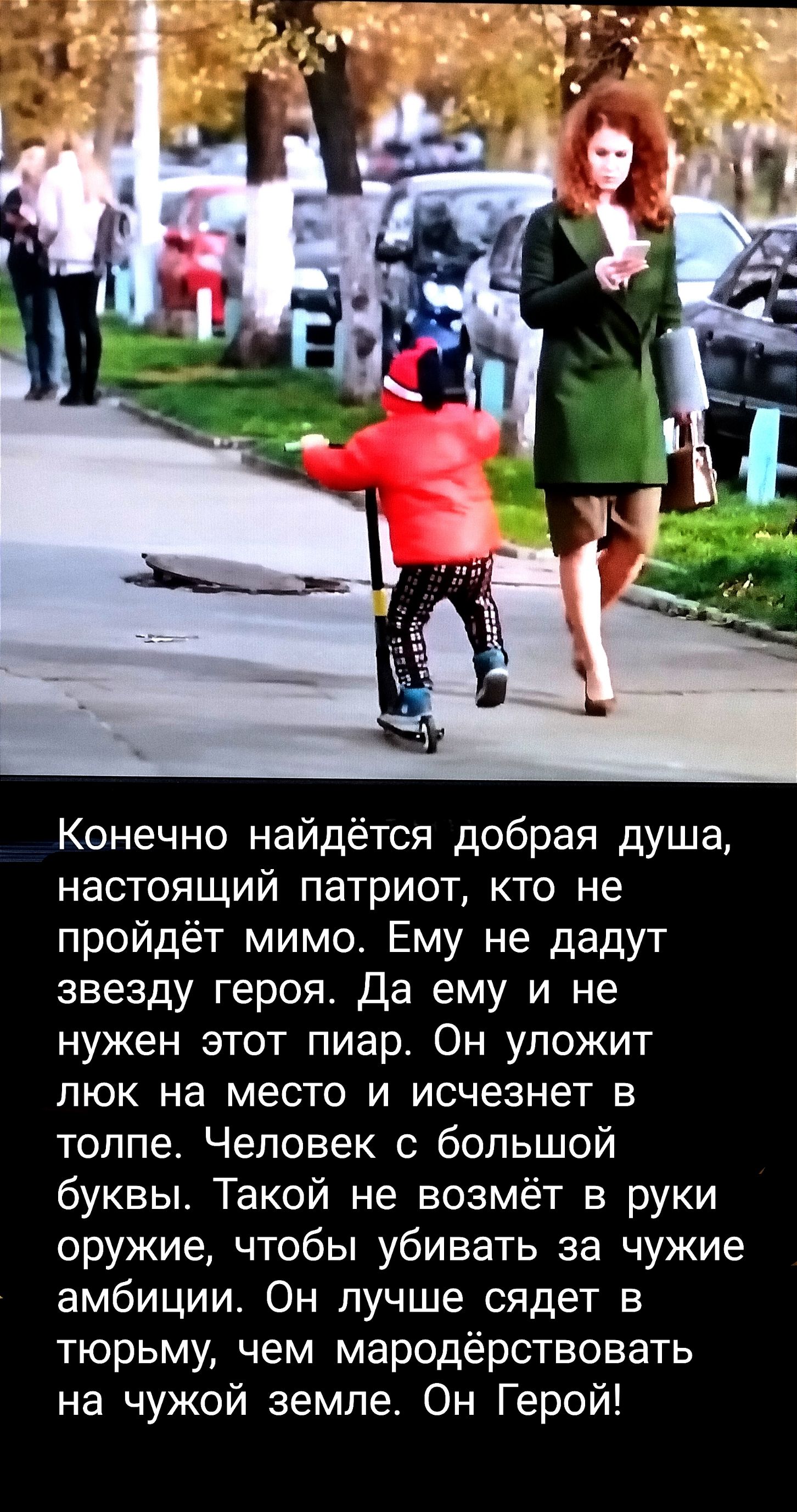 Конечно найдётся добрая душа настоящий патриот кто не пройдёт мимо Ему не дадут звезду героя Да ему и не нужен этот пиар Он уложит люк на место и исчезнет в толпе Человек с большой буквы Такой не возмёт в руки оружие чтобы убивать за чужие амбиции Он лучше сядет в тюрьму чем мародёрствовать на чужой земле Он Герой
