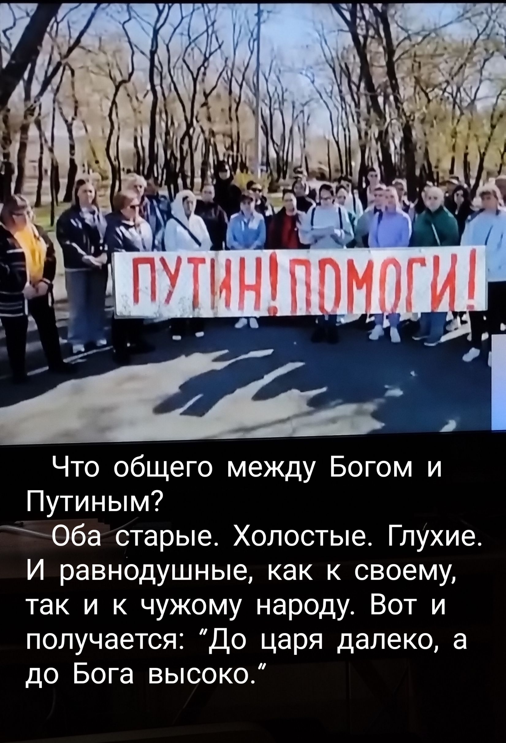 Что общего между Богом и Путиным Оба старые Хопостые Глухие И равнодушные как к своему так и к чужому народу Вот и получается До царя далеко а до Бога высоко