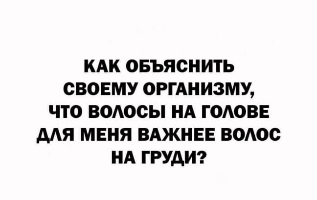 КАК ОБЪЯСНИТЬ СВОЕМУ ОРГАНИЗМУ ЧТО ВОЛОСЫ НА ГОАОВЕ МЯ МЕНЯ ВАЖНЕЕ ВОЛОС НА ГРУДИ