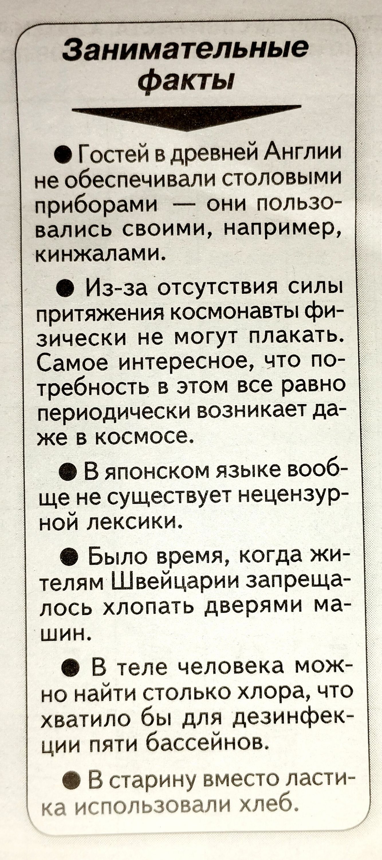 Занимательные факты Гостей в древней Англии не обеспечивали столовыми приборами они пользо вались своими например кинжалами Из за отсутствия силы притяжения космонавты фи зически не могут плакать Самое интересное что по требность в этом все равно периодически возникает да же в космосе В японском языке вооб ще не существует нецензур ной лексики Было время когда жи телям Швейцарии запреща лось хлопа