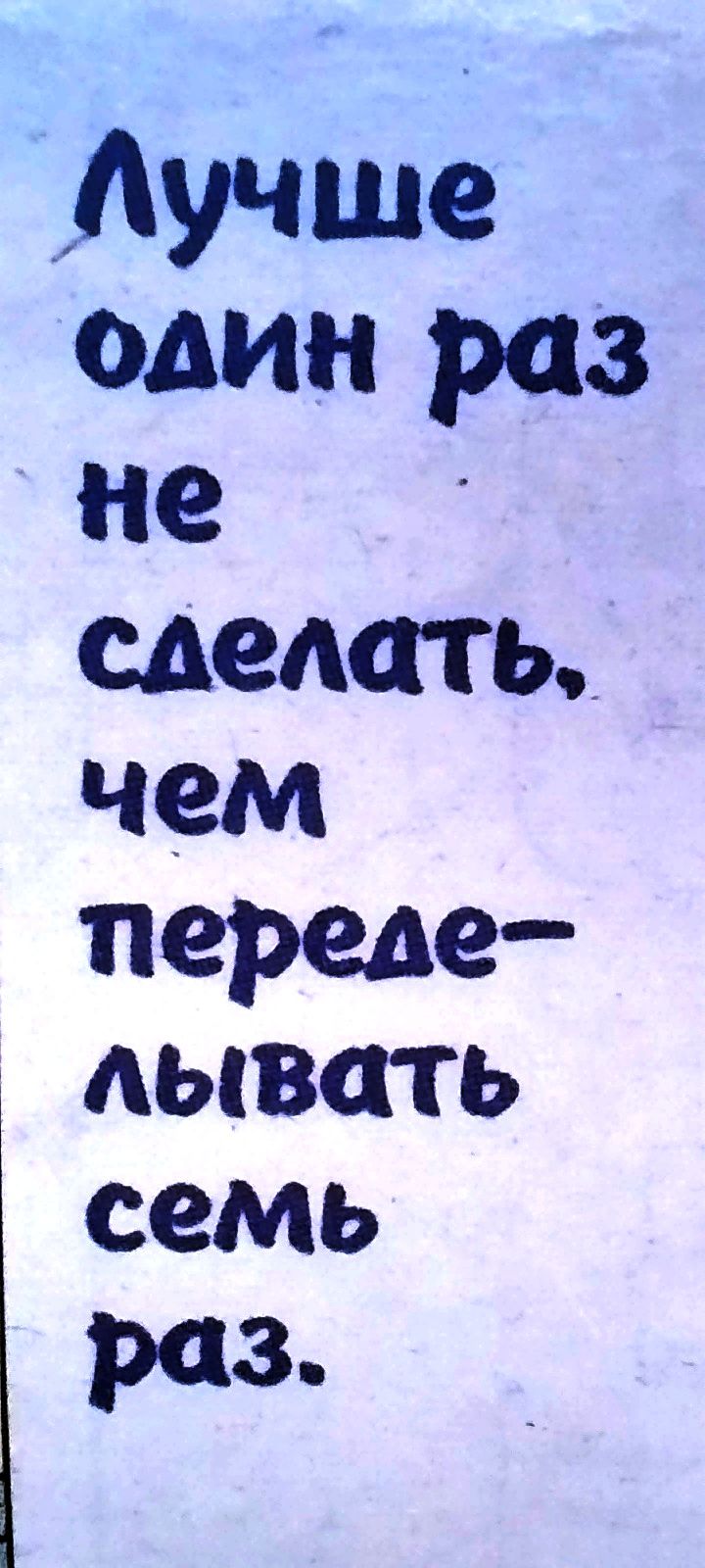 Лучше един раз не сделать чем переде АЫВСПЬ семь раз