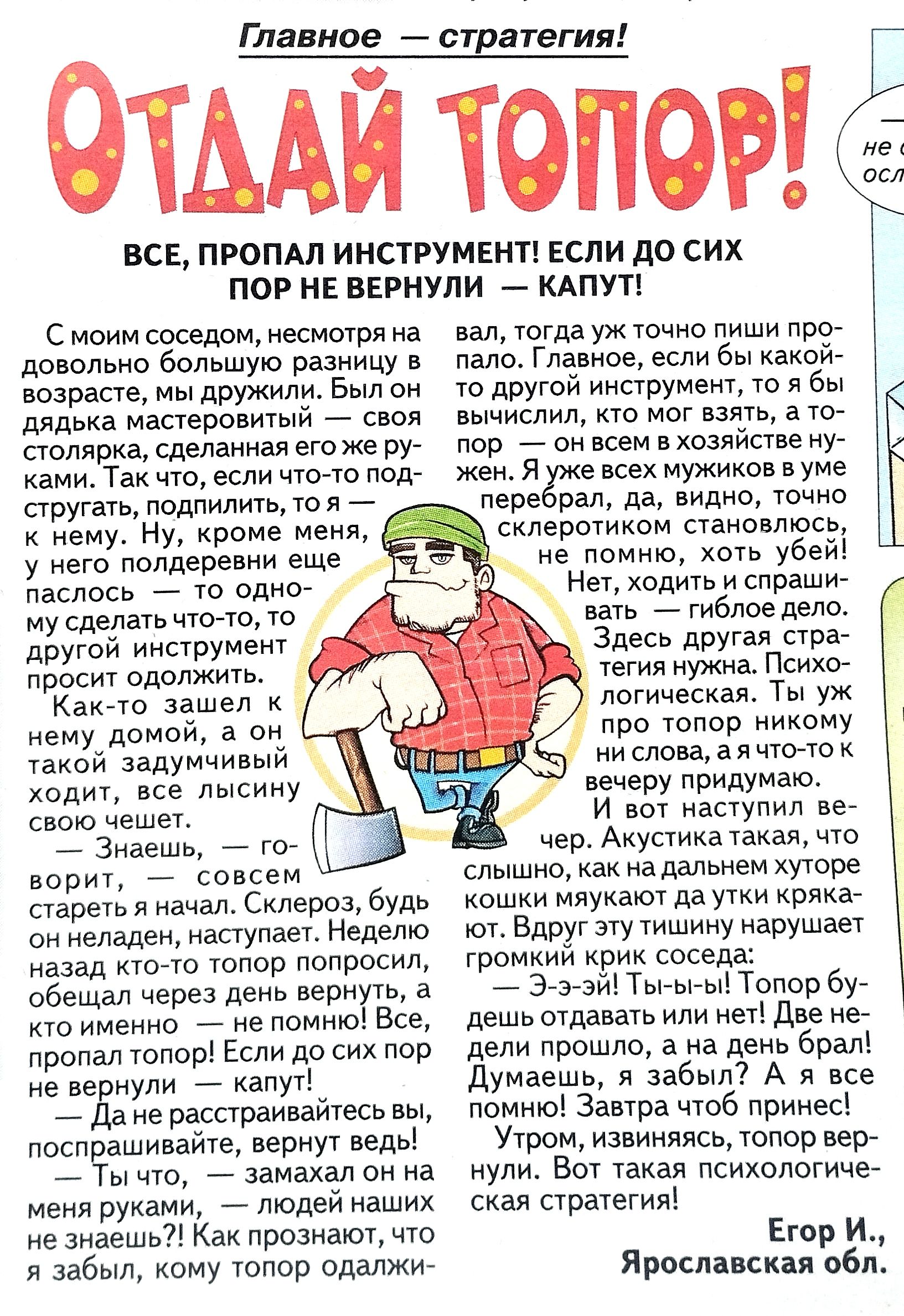 Главное о агегия ОТААЙ ТОПОРЪЁ все пгомп ИНС1РУМЕНП ЕСЛИ до сих пар НЕ вгриупи КАПУТ Смоии соседом есмстряиз до Большую разницу юзраае мы дружили выл дядька мааеровитый _ поливка сделанная его ру ками Так чт если ишо пот прута подпияиш то я _ нему Ну ироме мели у ие ло деревни еще пасюнь _ то влип му сделать что то ю другой иистумеи просит одолжить Как _то зашел и иему домой пи такой задумчивый ди